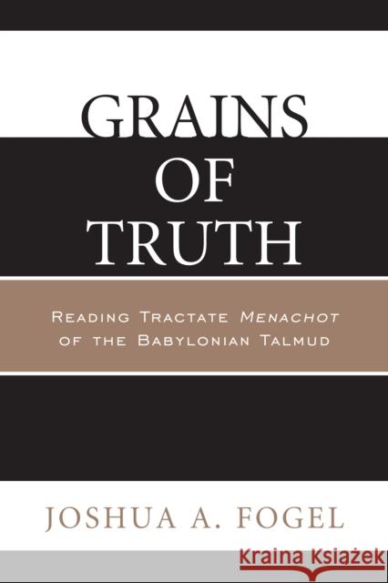 Grains of Truth: Reading Tractate Menachot of the Babylonian Talmud Fogel, Joshua A. 9780761863014 Hamilton Books - książka