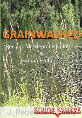 Grainwashed: Recipes for Mental Revolution & Human Evolution J. Rebecca Rumely 9780578111469 J.Rebecca Rumely - książka