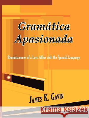 Gramatica Apasionada: Reminiscences of a Love Affair with the Spanish Language Gavin, James K. 9781403369055 Authorhouse - książka