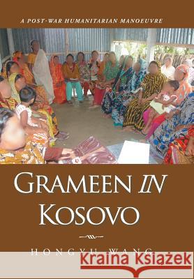 Grameen in Kosovo: A Post-War Humanitarian Manoeuvre Hongyu Wang 9781504940511 Authorhouse - książka