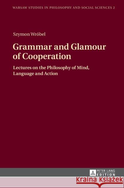 Grammar and Glamour of Cooperation: Lectures on the Philosophy of Mind, Language and Action Szawiel, Tadeusz 9783631650912 Peter Lang GmbH - książka