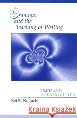 Grammar and the Teaching of Writing: Limits and Possibilities Noguchi, Rei R. 9780814118740 National Council of Teachers of English - książka