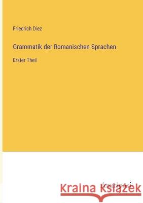 Grammatik der Romanischen Sprachen: Erster Theil Friedrich Diez   9783382024604 Anatiposi Verlag - książka