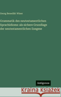 Grammatik des neutestamentlichen Sprachidioms: als sichere Grundlage der neutestamentlichen Exegese Georg Benedikt Winer 9783563692486 Antigonos Verlag - książka
