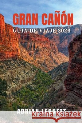 Gran Cañón Guía de Viajes 2026 Leggett, Adrian 9798262616749 Independently Published - książka