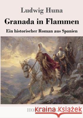 Granada in Flammen: Ein historischer Roman aus Spanien Ludwig Huna 9783743754171 Henricus - Edition Deutsche Klassik Gmbh, Ber - książka