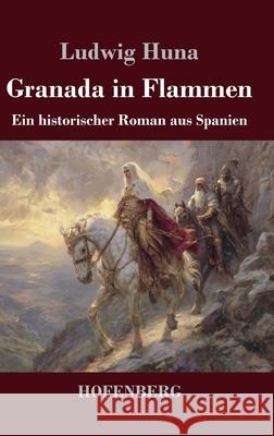 Granada in Flammen: Ein historischer Roman aus Spanien Ludwig Huna 9783743754300 Henricus - Edition Deutsche Klassik Gmbh, Ber - książka