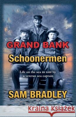 Grand Bank Schoonermen: Life on the sea as told by a veteran Sea Captain Sam Bradley, William S Burton 9780993886836 Schooner Publishing - książka