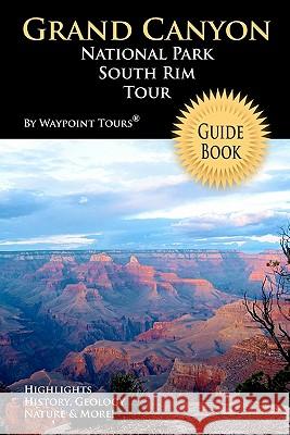 Grand Canyon National Park South Rim Tour Guide Book: Your personal tour guide for Grand Canyon travel adventure! Tours, Waypoint 9781448618415 Createspace - książka