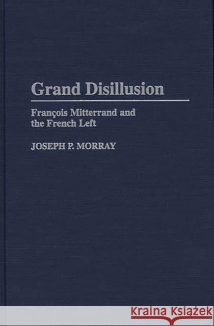 Grand Disillusion: Francois Mitterrand and the French Left Morray, Joseph 9780275957353 Praeger Publishers - książka