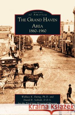 Grand Haven Area: 1860-1960 Wallace Ewing, Ph D Wallace K Ewing, D D S David H Seibold 9781531613518 Arcadia Publishing Library Editions - książka