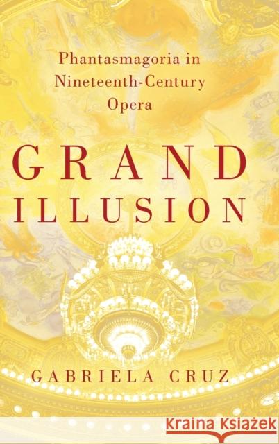 Grand Illusion: Phantasmagoria in Nineteenth-Century Opera Cruz, Gabriela 9780190915056 Oxford University Press, USA - książka