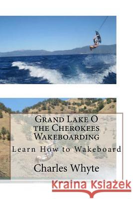 Grand Lake O the Cherokees Wakeboarding: Learn How to Wakeboard Charles Whyte 9781523797189 Createspace Independent Publishing Platform - książka