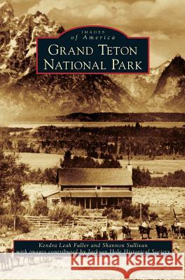 Grand Teton National Park Kendra Leah Fuller, Shannon Sullivan (Department of Philosophy Penn State University), Jackson Hole Historical Society 9781531676179 Arcadia Publishing Library Editions - książka