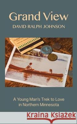 Grand View: A Young Man's Trek to Love in Northern Minnesota David Ralph Johnson 9780578889573 David Ralph Johnson - książka