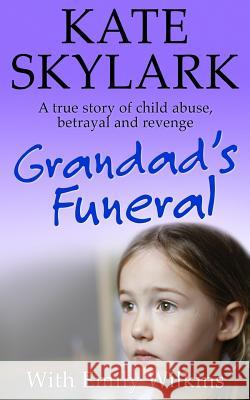 Grandad's Funeral: A Heartbreaking True Story of Child Abuse, Betrayal and Revenge Kate Skylark Emily Wilkins 9781539115519 Createspace Independent Publishing Platform - książka