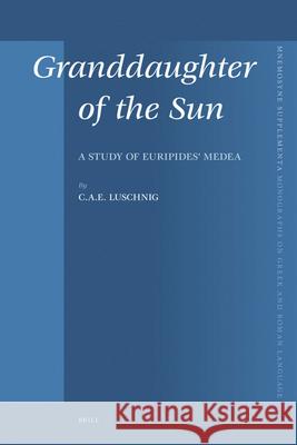 Granddaughter of the Sun: A Study of Euripides' Medea C. a. E. Luschnig 9789004160590 Brill Academic Publishers - książka