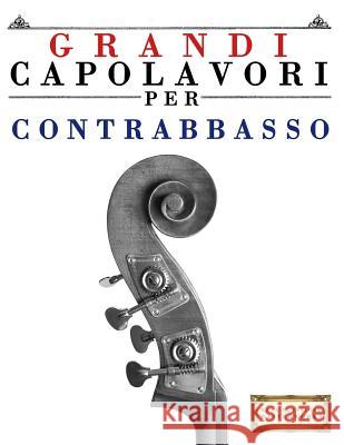Grandi Capolavori Per Contrabbasso: Pezzi Facili Di Bach, Beethoven, Brahms, Handel, Haydn, Mozart, Schubert, Tchaikovsky, Vivaldi E Wagner Easy Classical Masterworks 9781499216813 Createspace - książka