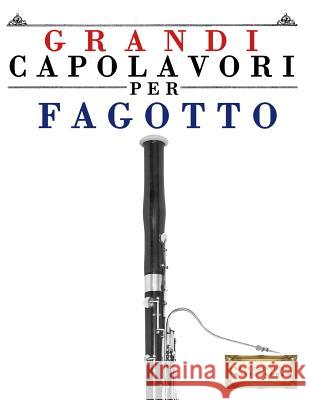 Grandi Capolavori Per Fagotto: Pezzi Facili Di Bach, Beethoven, Brahms, Handel, Haydn, Mozart, Schubert, Tchaikovsky, Vivaldi E Wagner Easy Classical Masterworks 9781499216875 Createspace - książka