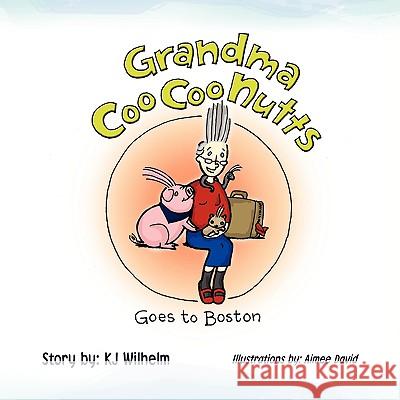 Grandma CooCooNutts Goes to Boston Wilhelm, Kj 9781436399333 Xlibris Corporation - książka