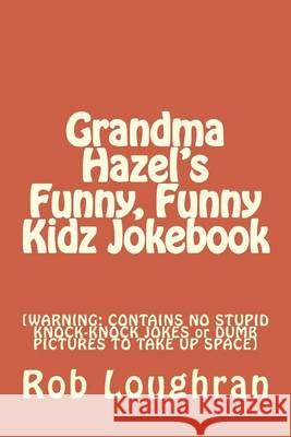 Grandma Hazel's Funny, Funny Kidz Jokebook: [WARNING: CONTAINS NO STUPID KNOCK-KNOCK JOKES or DUMB PICTURES TO TAKE UP SPACE] Loughran, Rob 9781490397931 Createspace - książka