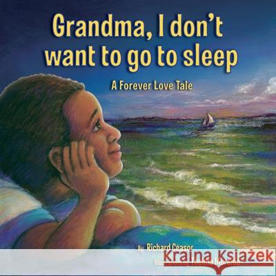 Grandma, I don't want to go to sleep: A Forever Love Tale Richard Ceasor, Thelma Muraida 9781737754114 Ceasor Press Publishing - książka