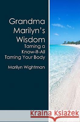 Grandma Marilyn's Wisdom: Taming a Know-It-All Taming Your Body Marilyn Wightman 9781439237557 Booksurge Publishing - książka