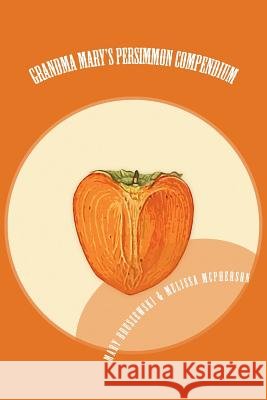 Grandma Mary's Persimmon Compendium: My Grandmother's Persimmon Recipes Melissa McPherson Mary Bruszewski 9781478115595 Createspace - książka