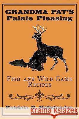 Grandma Pat's Palate Pleasing Fish and Wild Game Recipes Patricia B. Holtslander 9781434387899 Authorhouse - książka