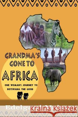 Grandma's Gone to Africa: One Woman's Journey to Botswana the Good Edelgard Elsbeth Mahant 9781522700128 Createspace Independent Publishing Platform - książka