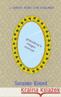 Grandma's Magic Mirror: A Ghost Story for Children Suzanne Round 9781519276438 Createspace Independent Publishing Platform - książka