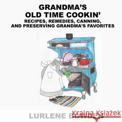 Grandma's Old Time Cookin': Recipes, Remedies, Canning, and Preserving Grandma's Favorites Lurlene Bowden 9781087908113 Indy Pub - książka