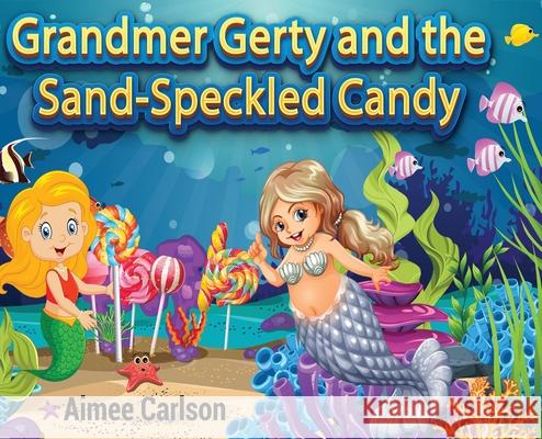 Grandmer Gerty and the Sand-Speckled Candy Aimee Carlson Samor Shikder 9781737445708 Sea and Believe Entertainment - książka