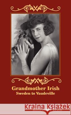 Grandmother Irish: Sweden to Vaudeville Irish, Rosemary 9781418481797 Authorhouse - książka