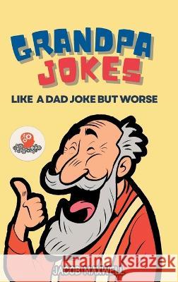 Grandpa Jokes: Like a Dad Joke but Worse. Large Print Joke Book for Adults Clean, Senior Citizen Funny Jokes Jacob Maxwell   9781649920508 Jacob Maxwell - książka
