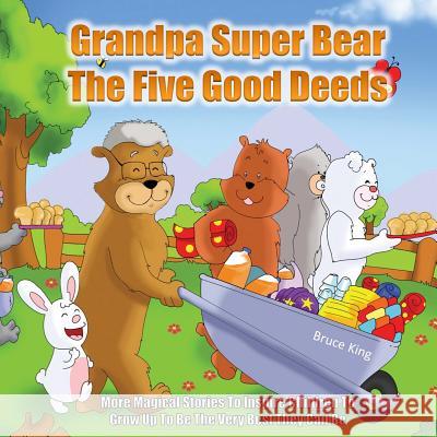 Grandpa Super Bear - The Five Good Deeds: More Stories to Inspire Children to Grow Up to Be the Very Best They Can Be Bruce King Daniel Frongia 9781512019063 Createspace - książka