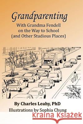 Grandparenting: With Grandma Fendell on the Way to School (and Other Studious Places) Charles Leahy, PhD   9781737823780 Janda Books - książka