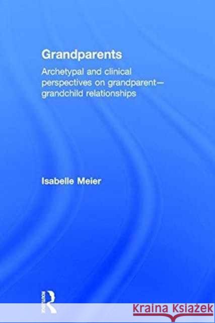 Grandparents: Archetypal and Clinical Perspectives on Grandparent-Grandchild Relationships Isabelle Meier 9781138688667 Routledge - książka