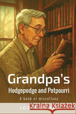 Grandpa's Hodgepodge and Potpourri: A book of miscellany Joe Morris 9781969368851 Joe Morris - książka