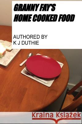 Granny Fay's Home Cooked Food: Recipes K. J. Duthie 9781542708517 Createspace Independent Publishing Platform - książka