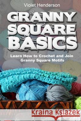 Granny Square Basics: Learn How to Crochet and Join Granny Square Motifs Violet Henderson 9781533036544 Createspace Independent Publishing Platform - książka