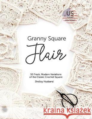 Granny Square Flair US Terms Edition: 50 Fresh, Modern Variations of the Classic Crochet Square Husband, Shelley 9780648349716 Not Avail - książka