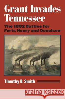 Grant Invades Tennessee: The 1862 Battles for Forts Henry and Donelson Timothy B. Smith 9780700633166 University Press of Kansas - książka