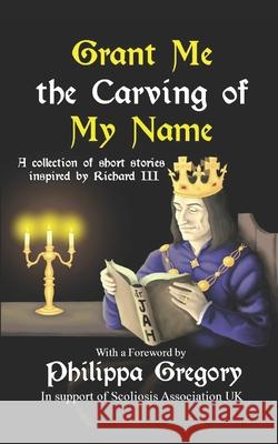 Grant Me the Carving of My Name: An anthology of short fiction inspired by King Richard III Narrelle M Harris, Susan Lamb, Philippa Gregory 9781730715693 Independently Published - książka