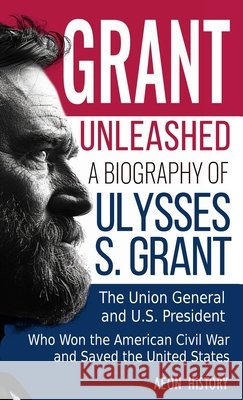 Grant Unleashed: A Biography of Ulysses S. Grant-The Union General and U.S. President Who Won the American Civil War and Saved the United States Aeon History 9781965913093 Aeon History - książka