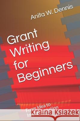 Grant Writing for Beginners: From Idea to Implementation Carlette D. Dennis Anita W. Dennis 9781726223270 Createspace Independent Publishing Platform - książka