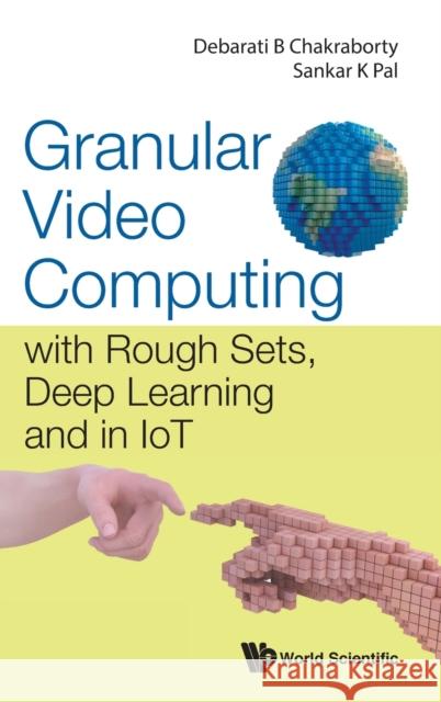 Granular Video Computing: With Rough Sets, Deep Learning and in Iot Sankar Kumar Pal Debarati Bhunia Chakraborty 9789811227110 World Scientific Publishing Company - książka