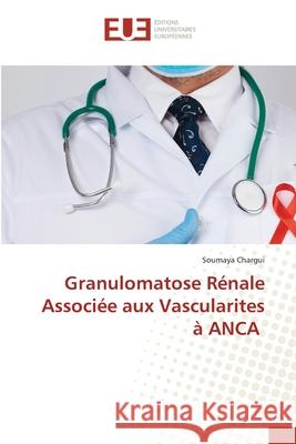 Granulomatose Rénale Associée aux Vascularites à ANCA Chargui, Soumaya 9786203419245 Editions Universitaires Europeennes - książka