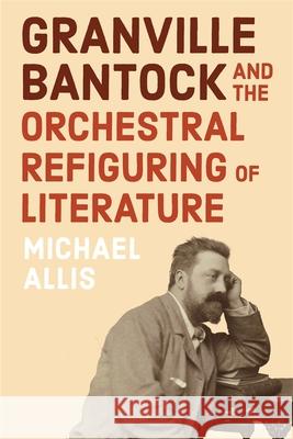 Granville Bantock and the Orchestral Refiguring of Literature Michael Allis 9781837651740 Boydell Press - książka