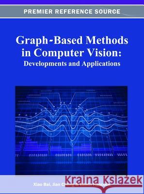 Graph-Based Methods in Computer Vision: Developments and Applications Xiao Bai Jian Cheng Edwin Hancock 9781466618916 Information Science Reference - książka